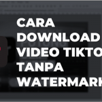 Cara Download Video TikTok Tanpa Watermark, Mudah dan Cepat.